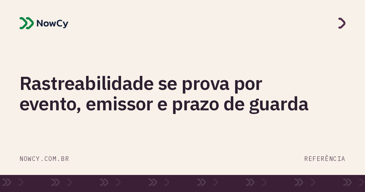 Imagem de destaque: Rastreabilidade se prova por evento, emissor e prazo de guarda