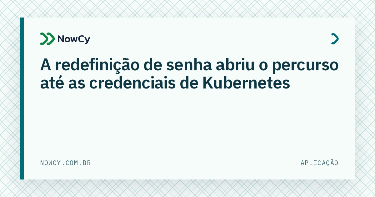 Imagem de destaque: A redefinição de senha abriu o percurso até as credenciais de Kubernetes