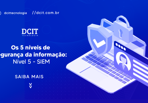 Os 5 níveis de segurança da informação: Nível 5 - SIEM